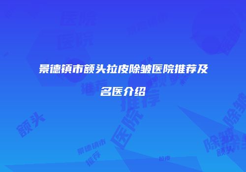 景德镇市额头拉皮除皱医院推荐及名医介绍