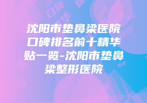 沈阳市垫鼻梁医院口碑排名前十精华贴一览-沈阳市垫鼻梁整形医院