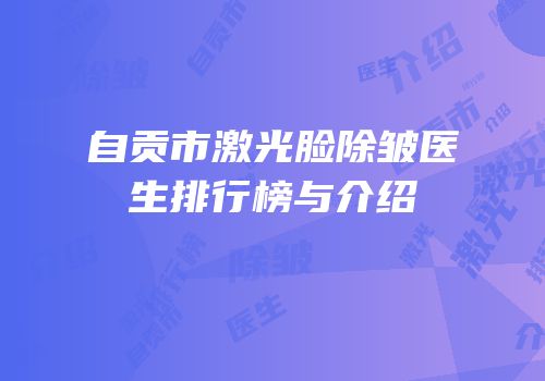 自贡市激光脸除皱医生排行榜与介绍