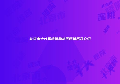 北京市十大蜜桃隆胸术医院排名及介绍