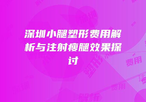 深圳小腿塑形费用解析与注射瘦腿效果探讨