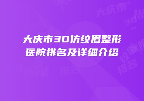 大庆市3D仿纹眉整形医院排名及详细介绍