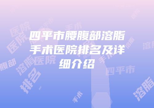 四平市腰腹部溶脂手术医院排名及详细介绍