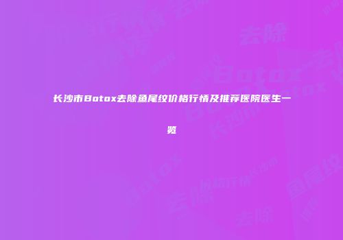 长沙市Botox去除鱼尾纹价格行情及推荐医院医生一览