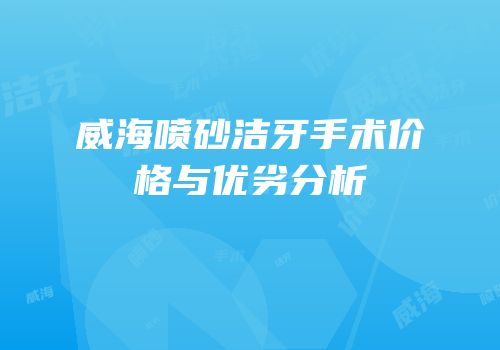 威海喷砂洁牙手术价格与优劣分析