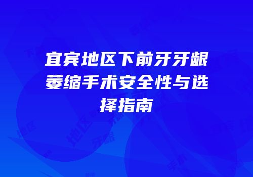 宜宾地区下前牙牙龈萎缩手术安全性与选择指南