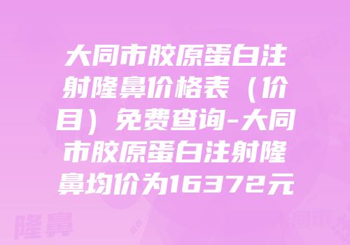 大同市胶原蛋白注射隆鼻价格表（价目）免费查询-大同市胶原蛋白注射隆鼻均价为16372元