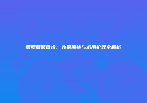 磨腮磨颧骨术：效果保持与术后护理全解析