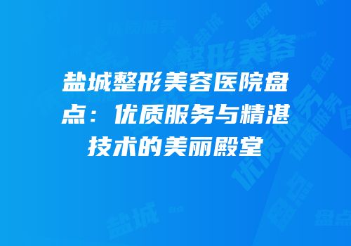 盐城整形美容医院盘点：优质服务与精湛技术的美丽殿堂