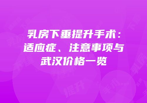 乳房下垂提升手术：适应症、注意事项与武汉价格一览