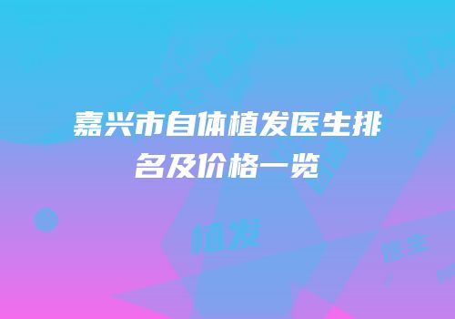 嘉兴市自体植发医生排名及价格一览