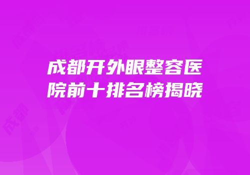 成都开外眼整容医院前十排名榜揭晓