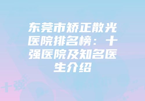 东莞市矫正散光医院排名榜：十强医院及知名医生介绍