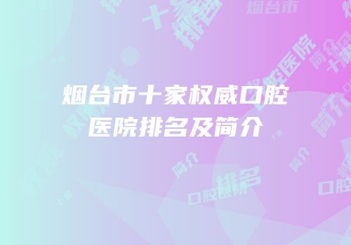 烟台市十家权威口腔医院排名及简介