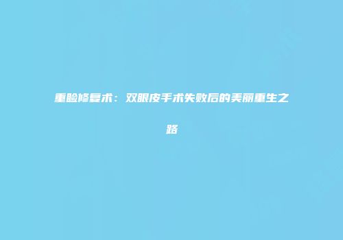 重睑修复术：双眼皮手术失败后的美丽重生之路