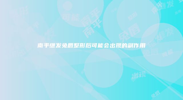 南平继发兔唇整形后可能会出现的副作用