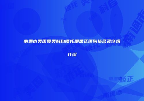 南通市美国奥美科自锁托槽矫正医院排名及详情介绍