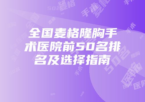 全国麦格隆胸手术医院前50名排名及选择指南