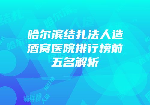 哈尔滨结扎法人造酒窝医院排行榜前五名解析
