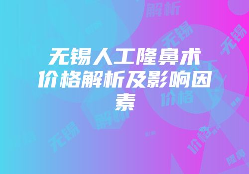 无锡人工隆鼻术价格解析及影响因素