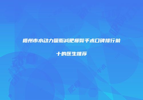 梧州市水动力吸脂减肥瘦臀手术口碑排行前十的医生推荐