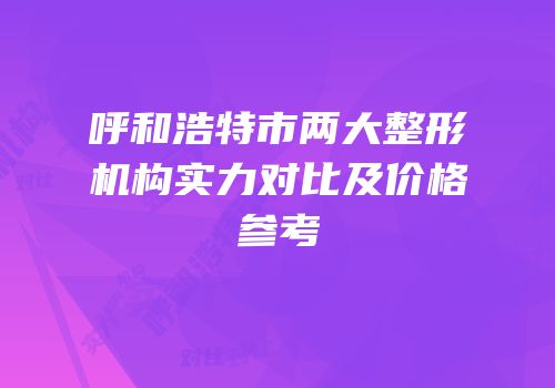 呼和浩特市两大整形机构实力对比及价格参考