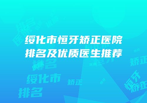 绥化市恒牙矫正医院排名及优质医生推荐