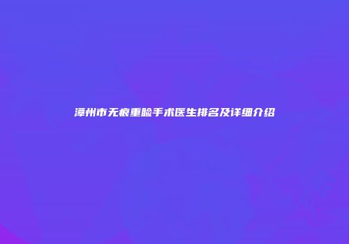 漳州市无痕重睑手术医生排名及详细介绍