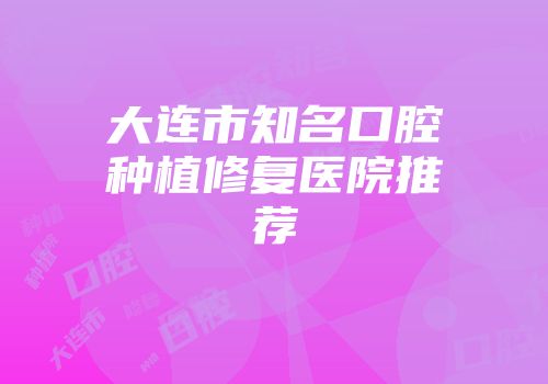 大连市知名口腔种植修复医院推荐
