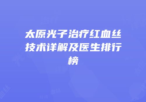 太原光子治疗红血丝技术详解及医生排行榜