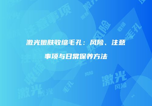 激光嫩肤收缩毛孔：风险、注意事项与日常保养方法
