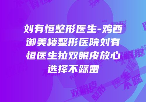 刘有恒整形医生-鸡西御美楼整形医院刘有恒医生拉双眼皮放心选择不踩雷