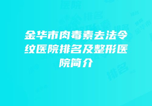 金华市肉毒素去法令纹医院排名及整形医院简介