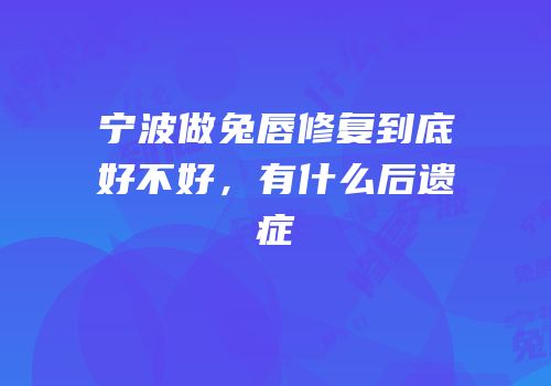 宁波做兔唇修复到底好不好，有什么后遗症