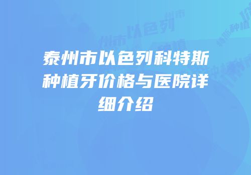 泰州市以色列科特斯种植牙价格与医院详细介绍