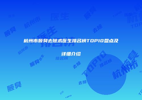 杭州市腋臭去除术医生排名榜TOP10盘点及详细介绍