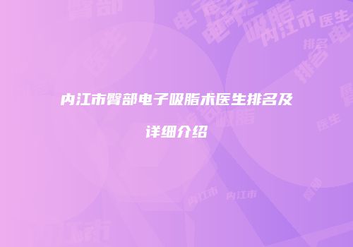 内江市臀部电子吸脂术医生排名及详细介绍