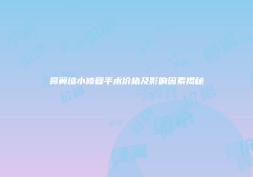 鼻翼缩小修复手术价格及影响因素揭秘