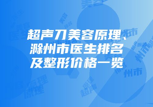 超声刀美容原理、滁州市医生排名及整形价格一览