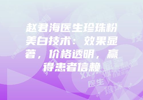赵君海医生珍珠粉美白技术：效果显著，价格透明，赢得患者信赖