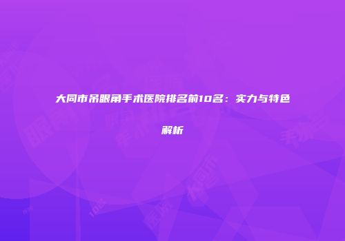 大同市吊眼角手术医院排名前10名：实力与特色解析