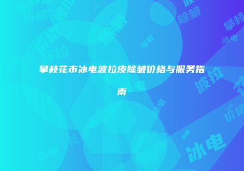 攀枝花市冰电波拉皮除皱价格与服务指南