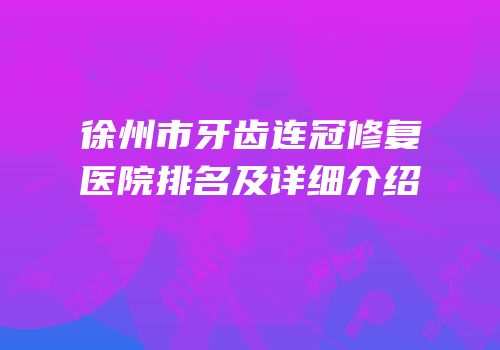 徐州市牙齿连冠修复医院排名及详细介绍