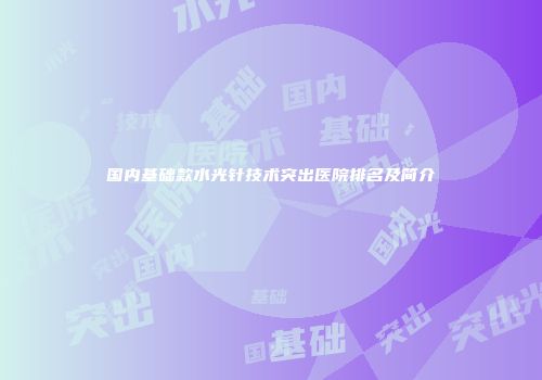 国内基础款水光针技术突出医院排名及简介