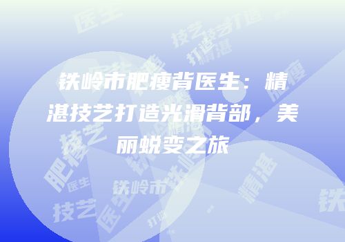 铁岭市肥瘦背医生：精湛技艺打造光滑背部，美丽蜕变之旅