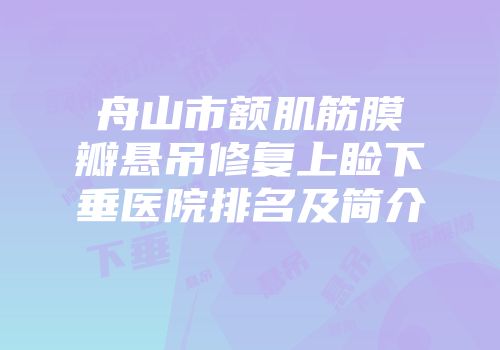 舟山市额肌筋膜瓣悬吊修复上睑下垂医院排名及简介