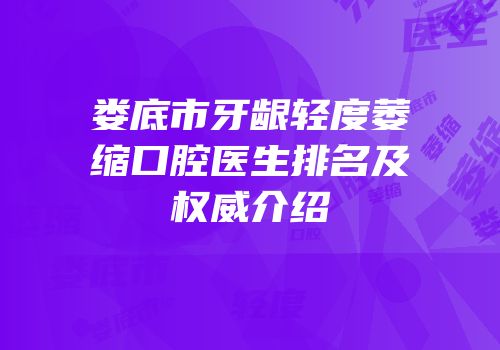 娄底市牙龈轻度萎缩口腔医生排名及权威介绍