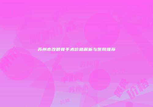 苏州市改颧骨手术价格解析与医院推荐