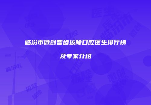 临汾市微创智齿拔除口腔医生排行榜及专家介绍