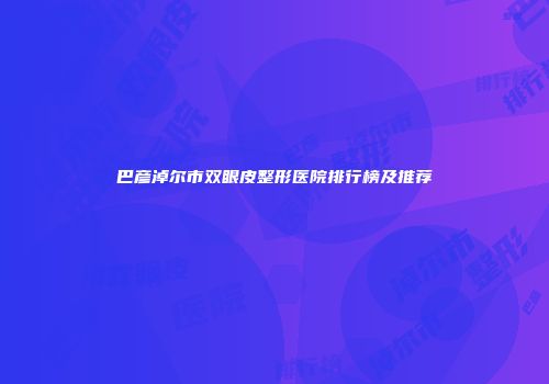 巴彦淖尔市双眼皮整形医院排行榜及推荐